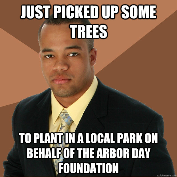 Just picked up some trees to plant in a local park on behalf of the Arbor day foundation  Successful Black Man