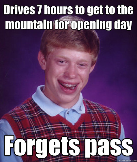 Drives 7 hours to get to the mountain for opening day Forgets pass - Drives 7 hours to get to the mountain for opening day Forgets pass  Bad Luck Brian