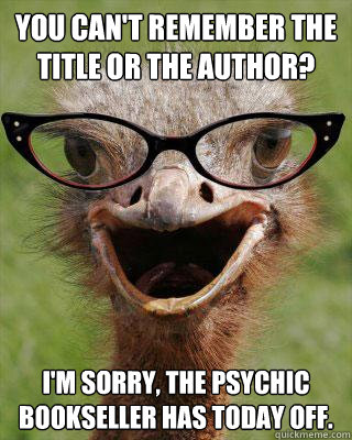 You can't remember the title or the author? I'm sorry, the Psychic Bookseller has today off.  Judgmental Bookseller Ostrich