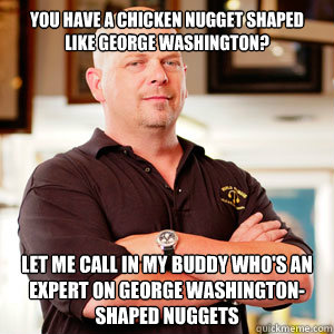 You have a chicken nugget shaped like george washington? Let me call in my buddy who's an expert on george washington-shaped nuggets - You have a chicken nugget shaped like george washington? Let me call in my buddy who's an expert on george washington-shaped nuggets  pawn star RICK