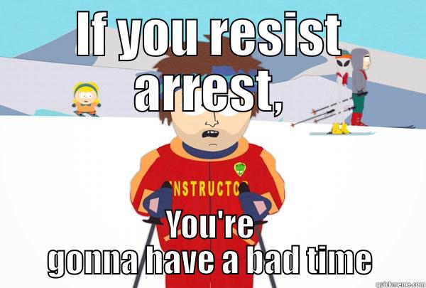 IF YOU RESIST ARREST, YOU'RE GONNA HAVE A BAD TIME Super Cool Ski Instructor