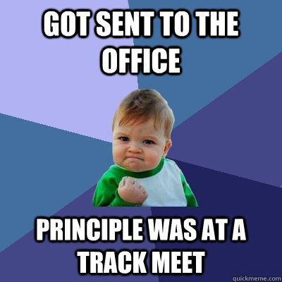 got sent to the office principle was at a track meet  Success Kid