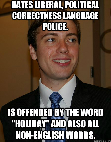 Hates liberal, political correctness language police. is offended by the word 