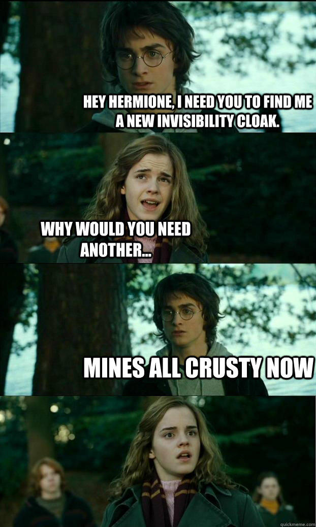 Hey hermione, i need you to find me a new invisibility cloak. why would you need another... mines all crusty now  