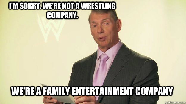 i'm sorry. we're not a wrestling company. we're a family entertainment company  Vince McMahon WWE