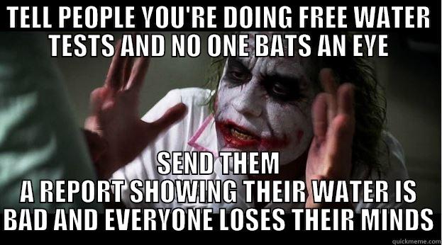 TELL PEOPLE YOU'RE DOING FREE WATER TESTS AND NO ONE BATS AN EYE SEND THEM A REPORT SHOWING THEIR WATER IS BAD AND EVERYONE LOSES THEIR MINDS Joker Mind Loss