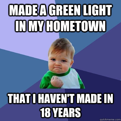 Made a green light in my hometown that i haven't made in 18 years  - Made a green light in my hometown that i haven't made in 18 years   Success Kid