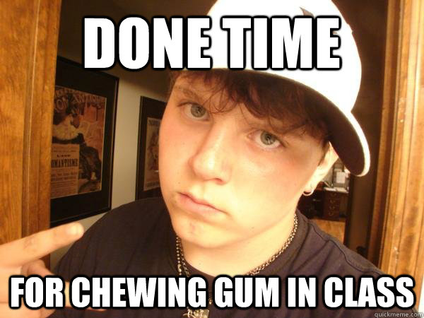 DONE TIME for chewing gum in class  Suburban Gangster