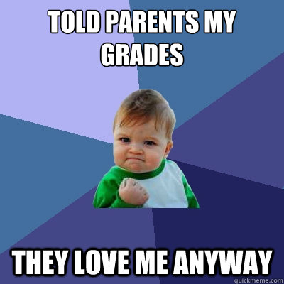 Told parents my grades they love me anyway  Success Kid