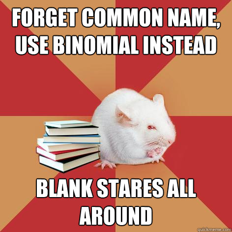 Forget common name, use binomial instead Blank stares all around - Forget common name, use binomial instead Blank stares all around  Science Major Mouse