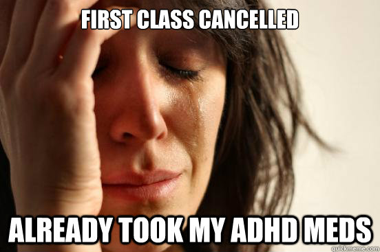 first class cancelled already took my ADHD meds  First World Problems