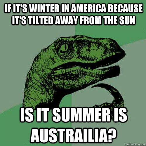 if it's winter in america because it's tilted away from the sun is it summer is austrailia?  Philosoraptor