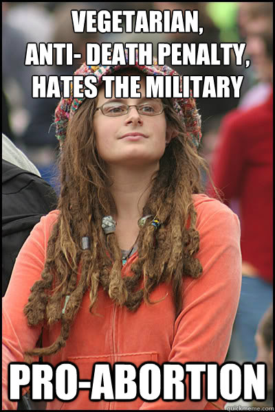 Vegetarian,
Anti- Death penalty,
hates the military Pro-Abortion  Bad Argument Hippie