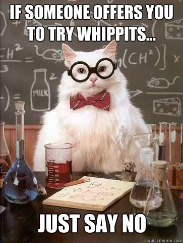 If someone offers you to try whippits... Just say No - If someone offers you to try whippits... Just say No  Chemistry Cat