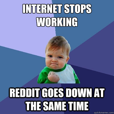 Internet stops working Reddit goes down at the same time  Success Kid