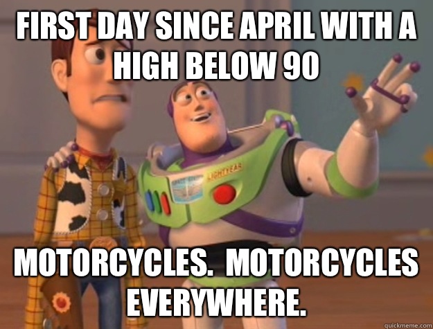 First day since April with a high below 90 Motorcycles.  Motorcycles everywhere.  Buzz Lightyear