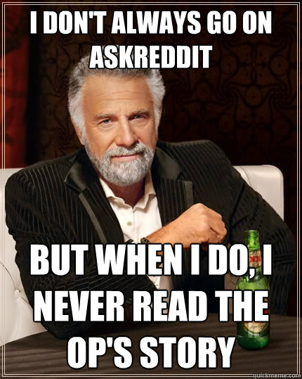 I don't always go on AskReddit but when I do, I never read the OP's story  The Most Interesting Man In The World