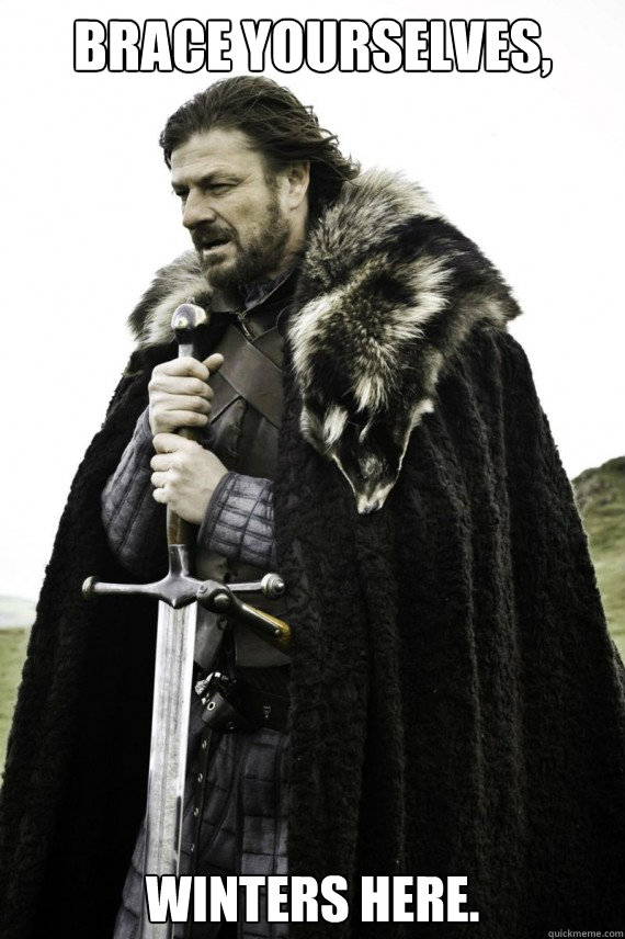 Brace yourselves, Winters here.  Brace yourself