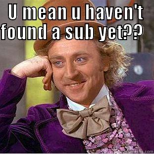 sub you - U MEAN U HAVEN'T FOUND A SUB YET??                 Condescending Wonka