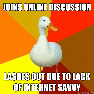 JOINS ONLINE DISCUSSION Lashes Out due to lack of internet savvy - JOINS ONLINE DISCUSSION Lashes Out due to lack of internet savvy  Tech Impaired Duck