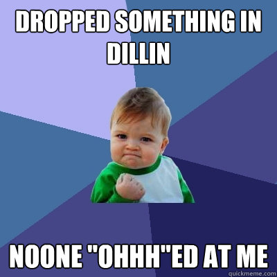 Dropped something in dillin noone 