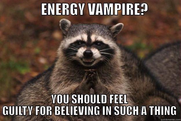                ENERGY VAMPIRE?             YOU SHOULD FEEL GUILTY FOR BELIEVING IN SUCH A THING Evil Plotting Raccoon