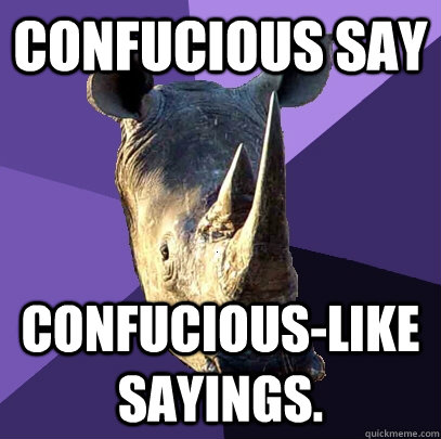 Confucious say confucious-like sayings.  Sexually Oblivious Rhino