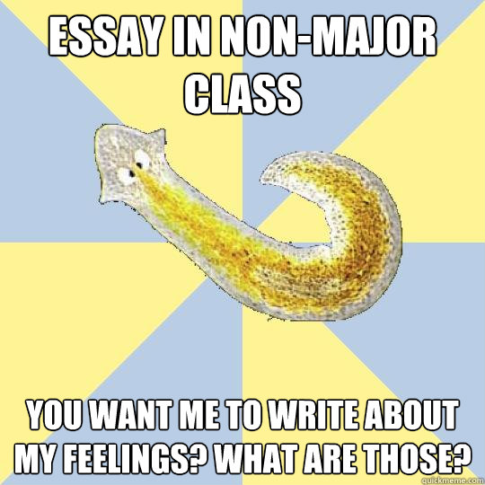 Essay in non-major class You want me to write about my feelings? What are those?  Bio Major Planarian