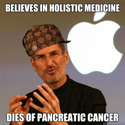 believes in Holistic Medicine dies of pancreatic cancer  Scumbag Steve Jobs