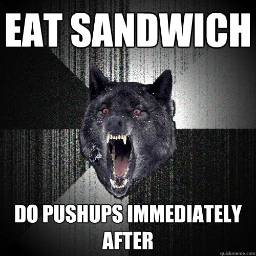 eat sandwich do pushups immediately after  Insanity Wolf