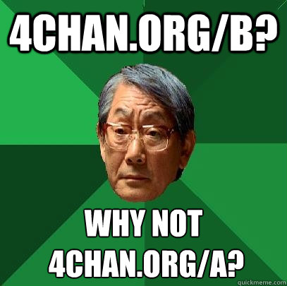 4chan.org/b? Why not
 4chan.org/a?  High Expectations Asian Father