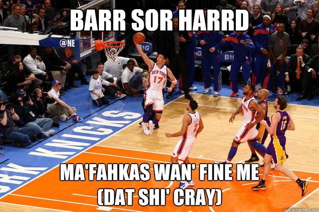 BARR SOR HARRD MA'FAHKAS WAN' FINE ME
(dat shi' cray) - BARR SOR HARRD MA'FAHKAS WAN' FINE ME
(dat shi' cray)  Jeremy Lin