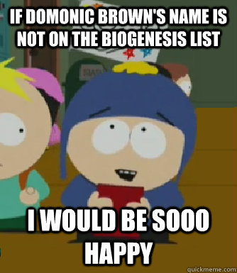 if domonic brown's name is not on the biogenesis list I would be sooo happy - if domonic brown's name is not on the biogenesis list I would be sooo happy  Craig - I would be so happy