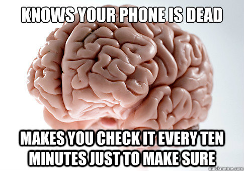 knows your phone is dead makes you check it every ten minutes just to make sure  Scumbag Brain