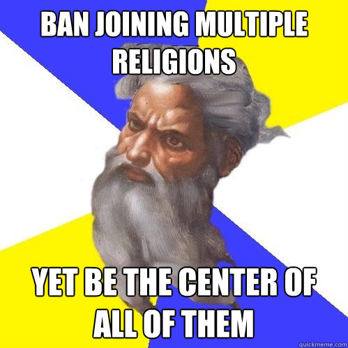 ban joining multiple religions yet be the center of all of them  Advice God