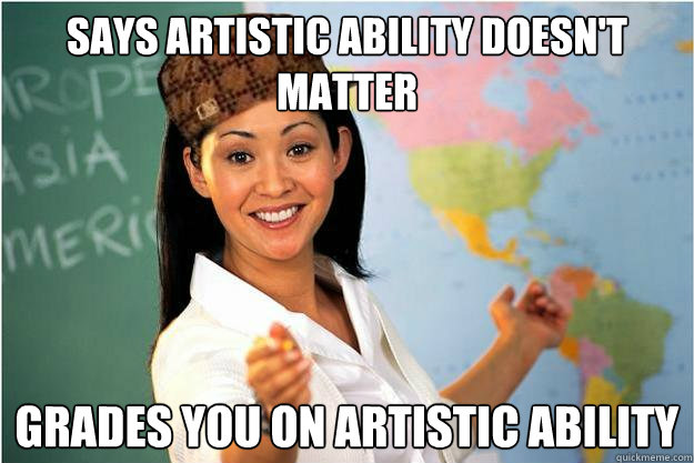 Says artistic ability doesn't matter grades you on artistic ability  Scumbag Teacher