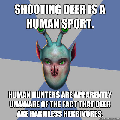 Shooting deer is a human sport. Human hunters are apparently unaware of the fact that deer are harmless herbivores. - Shooting deer is a human sport. Human hunters are apparently unaware of the fact that deer are harmless herbivores.  Naive Ax