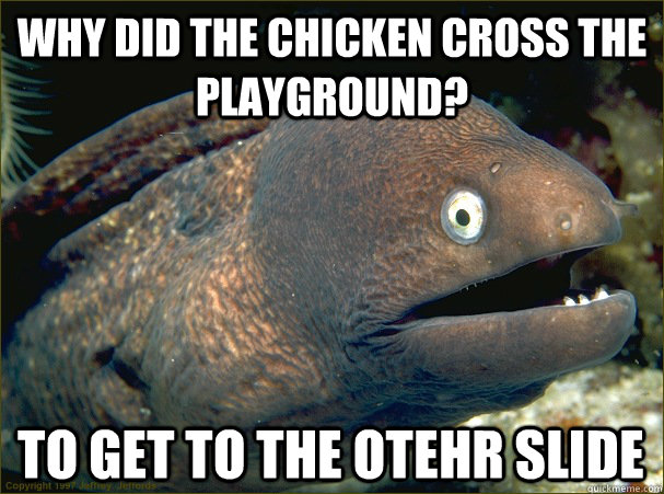 Why did the Chicken cross the playground? To get to the otehr slide  Bad Joke Eel