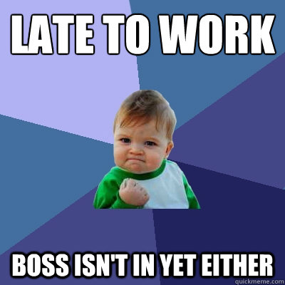 Late to work Boss isn't in yet either  Success Kid