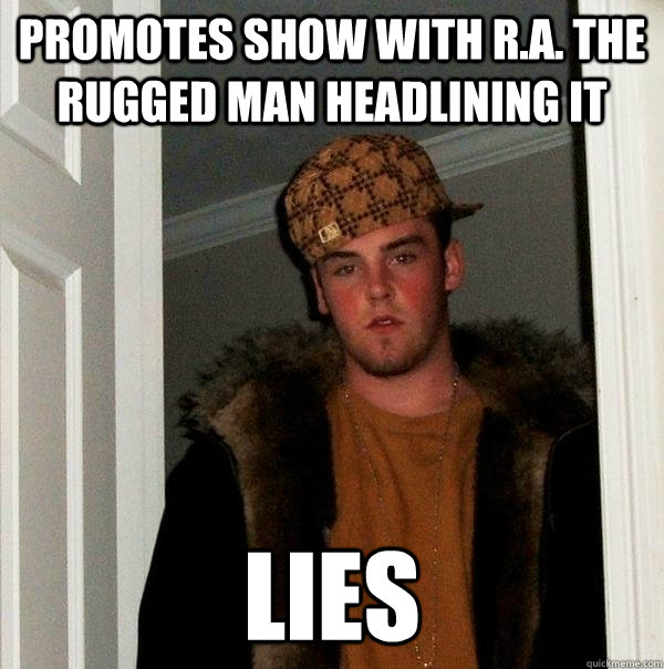 promotes show with r.a. the rugged man headlining it lies - promotes show with r.a. the rugged man headlining it lies  Scumbag Steve