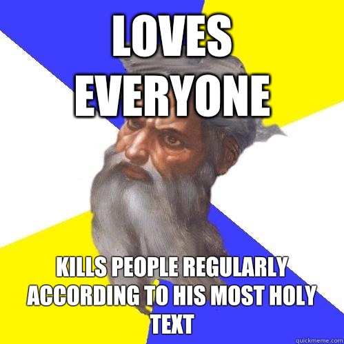 Loves everyone Kills people regularly according to his most holy text  Advice God