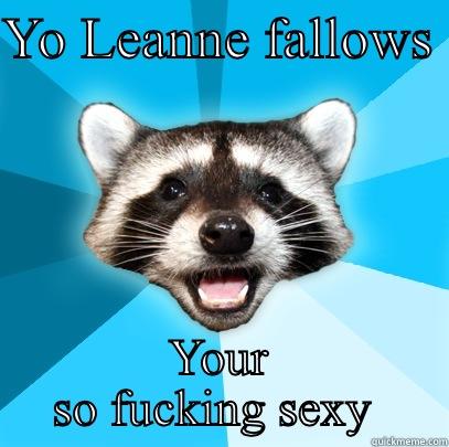 YO LEANNE FALLOWS  YOUR SO FUCKING SEXY  Lame Pun Coon