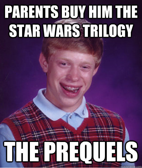 Parents buy him the star wars trilogy The prequels  Bad Luck Brian