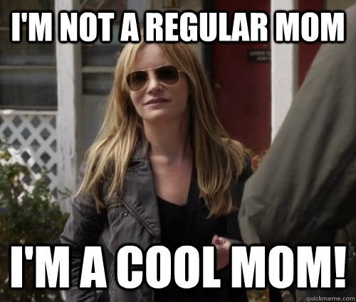 I'm not a regular mom I'm a cool mom!  