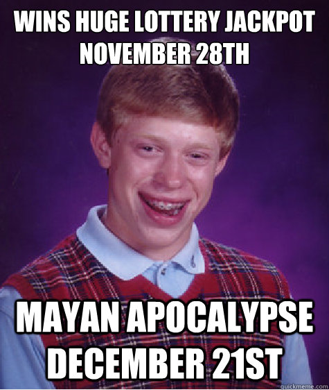 wins huge lottery jackpot November 28th  mayan apocalypse December 21st  Bad Luck Brian