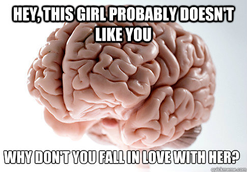 Hey, This girl probably doesn't like you  Why don't you fall in love with her? - Hey, This girl probably doesn't like you  Why don't you fall in love with her?  Scumbag Brain