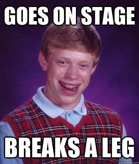 Goes On Stage Breaks A Leg  Bad Luck Brian