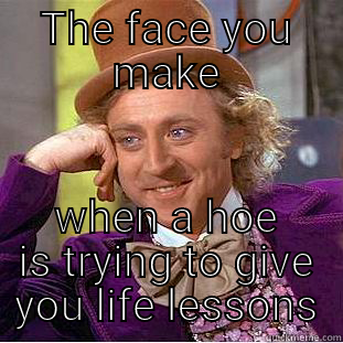 stupid hoes - THE FACE YOU MAKE WHEN A HOE IS TRYING TO GIVE YOU LIFE LESSONS Creepy Wonka