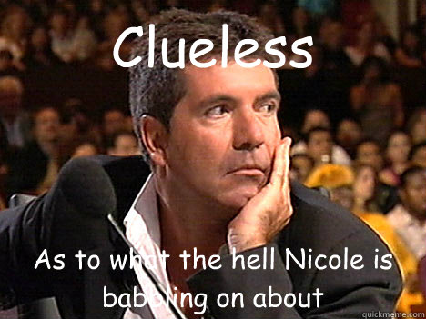 Clueless As to what the hell Nicole is babbling on about  Simon Cowell