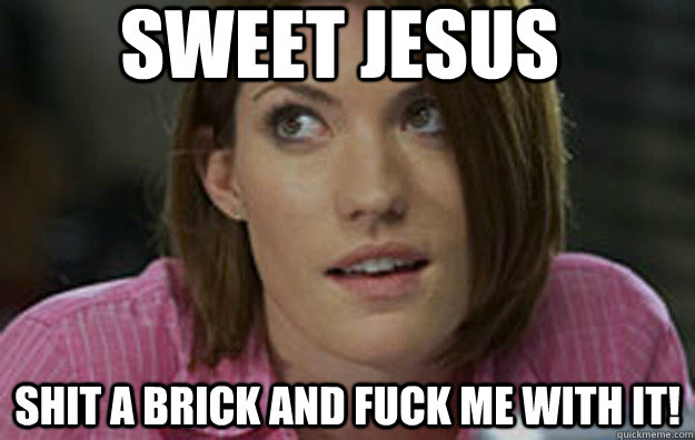 sweet jesus Shit a brick and fuck me with it!  Debra Morgan makes up swears